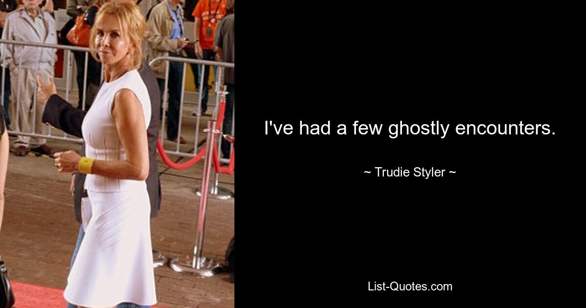 I've had a few ghostly encounters. — © Trudie Styler