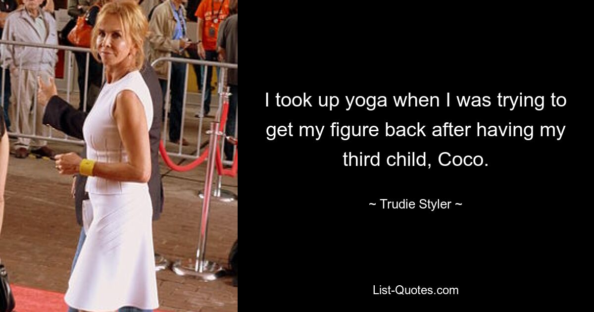 I took up yoga when I was trying to get my figure back after having my third child, Coco. — © Trudie Styler