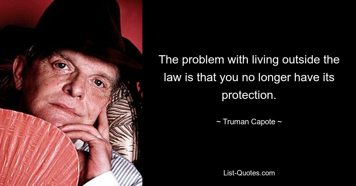 The problem with living outside the law is that you no longer have its protection. — © Truman Capote