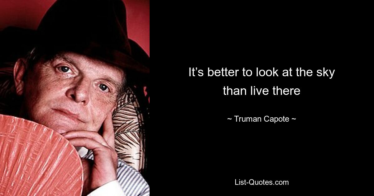 It’s better to look at the sky than live there — © Truman Capote