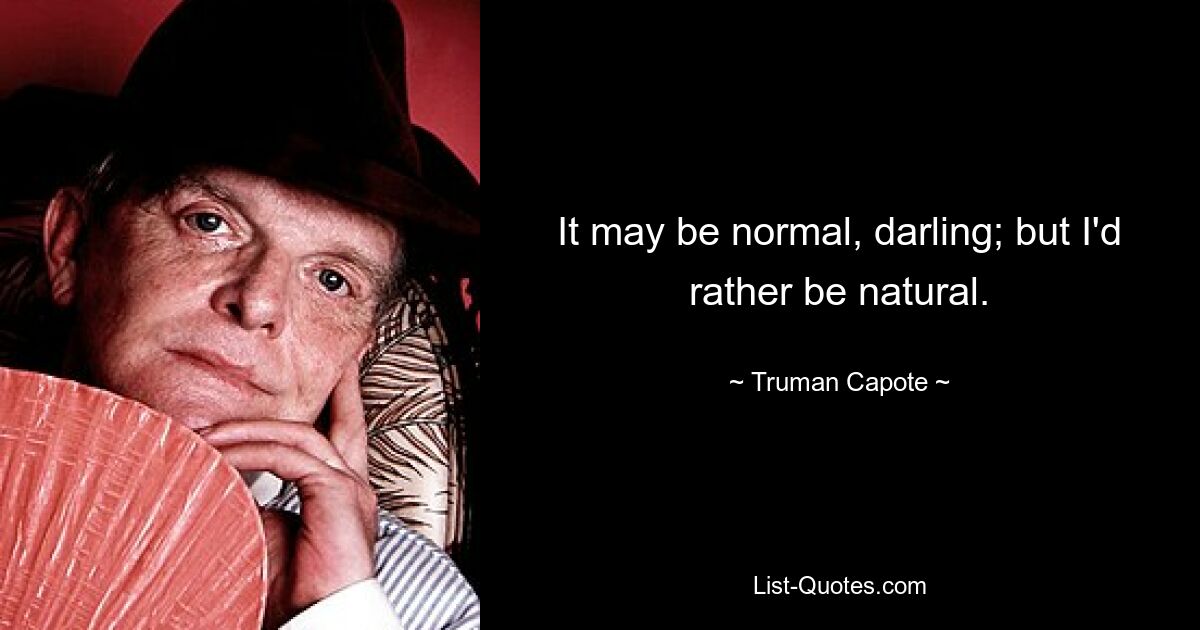 It may be normal, darling; but I'd rather be natural. — © Truman Capote