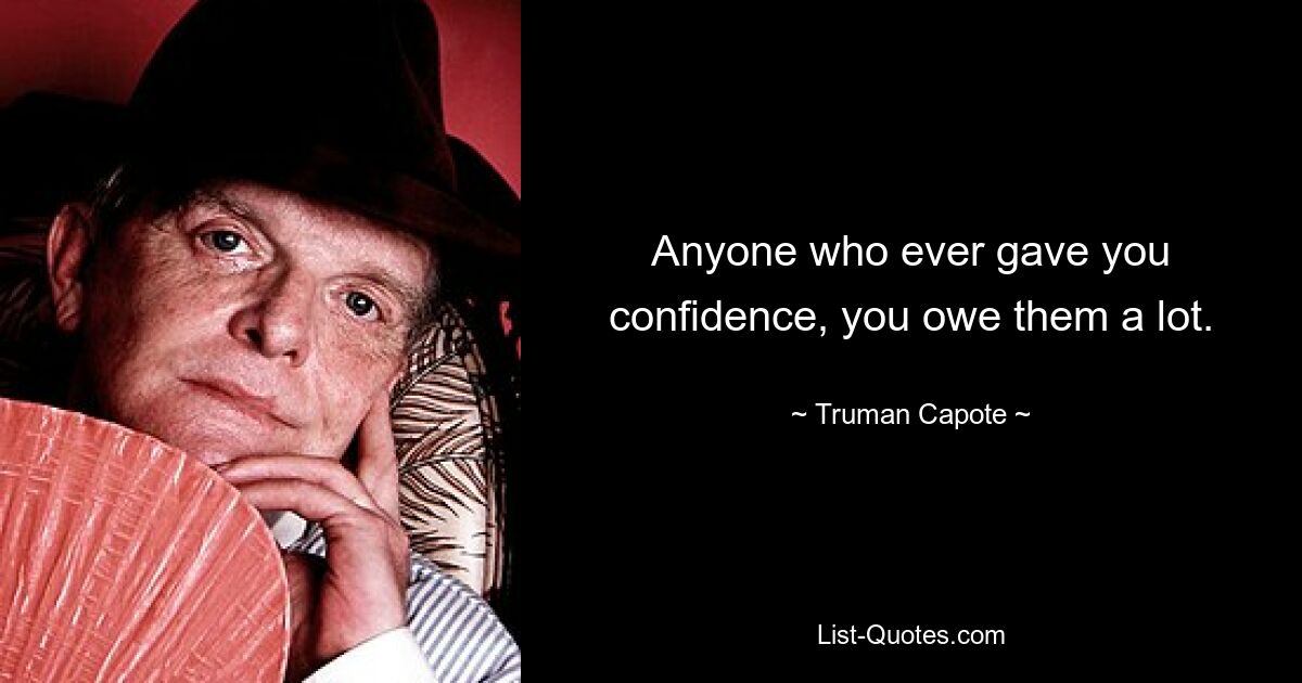 Anyone who ever gave you confidence, you owe them a lot. — © Truman Capote