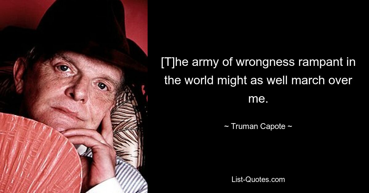 [T]he army of wrongness rampant in the world might as well march over me. — © Truman Capote