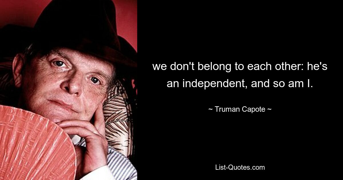 we don't belong to each other: he's an independent, and so am I. — © Truman Capote