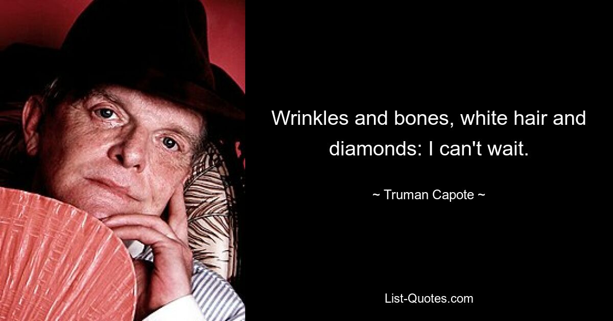 Wrinkles and bones, white hair and diamonds: I can't wait. — © Truman Capote