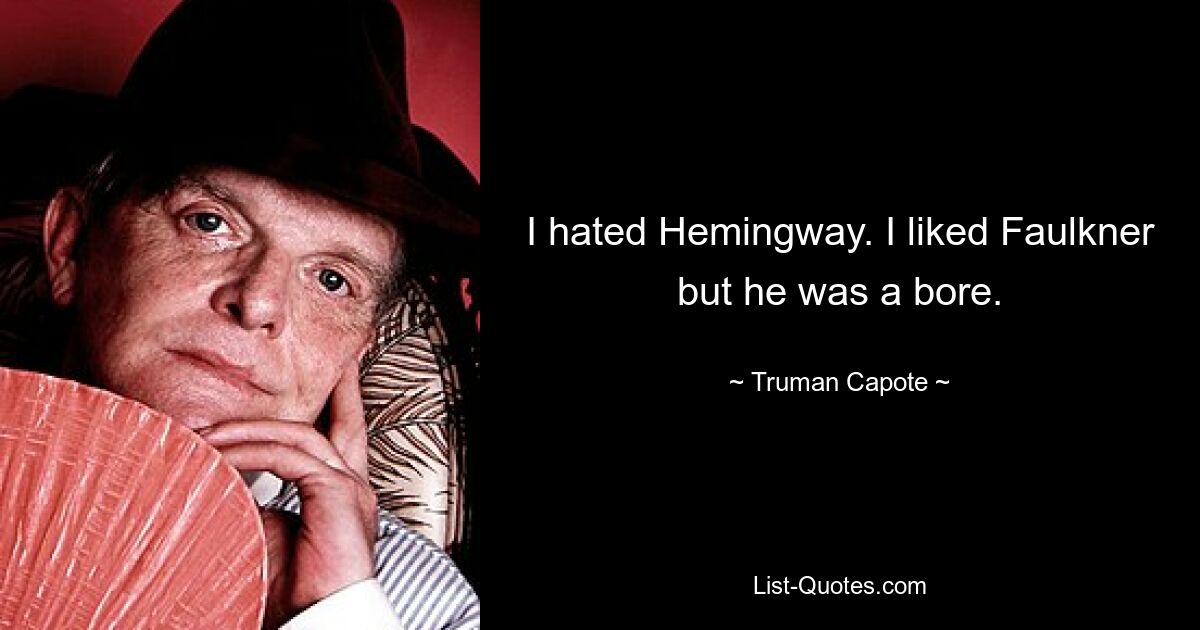 I hated Hemingway. I liked Faulkner but he was a bore. — © Truman Capote