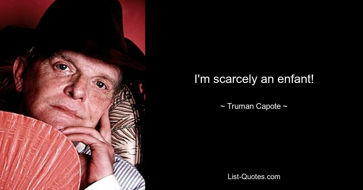 I'm scarcely an enfant! — © Truman Capote