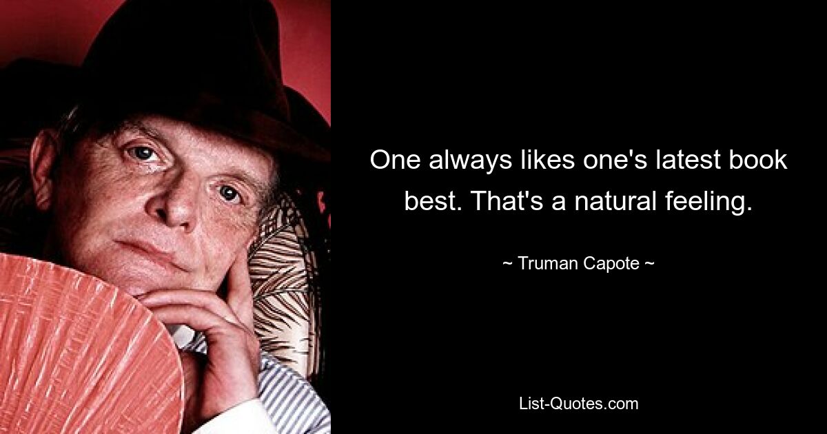 One always likes one's latest book best. That's a natural feeling. — © Truman Capote