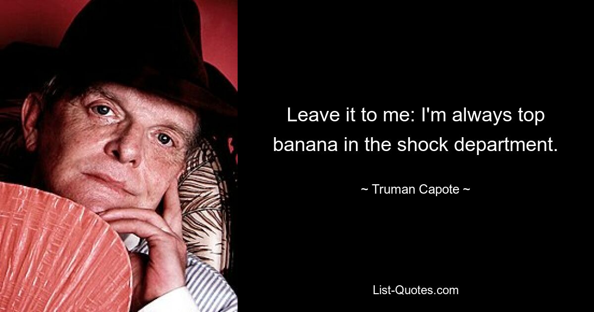 Leave it to me: I'm always top banana in the shock department. — © Truman Capote