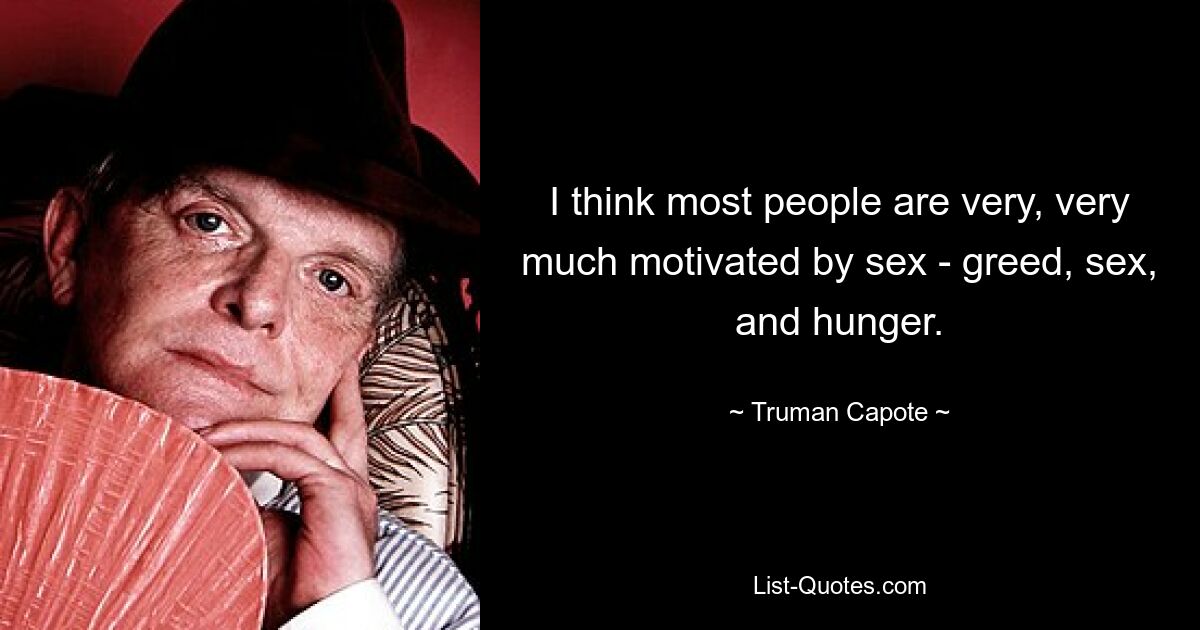 I think most people are very, very much motivated by sex - greed, sex, and hunger. — © Truman Capote