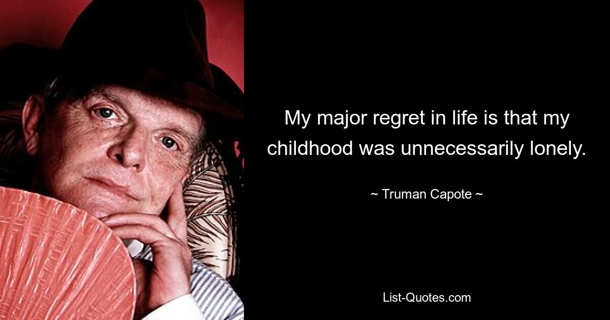 My major regret in life is that my childhood was unnecessarily lonely. — © Truman Capote