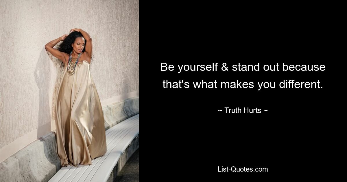 Be yourself & stand out because that's what makes you different. — © Truth Hurts