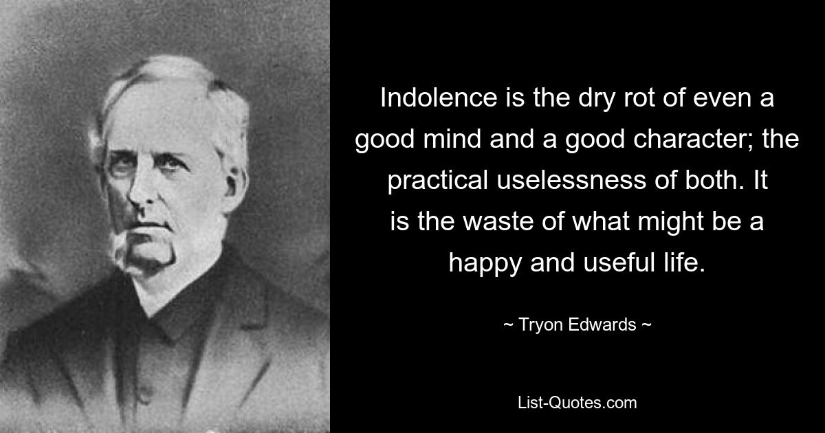 Indolence is the dry rot of even a good mind and a good character; the practical uselessness of both. It is the waste of what might be a happy and useful life. — © Tryon Edwards