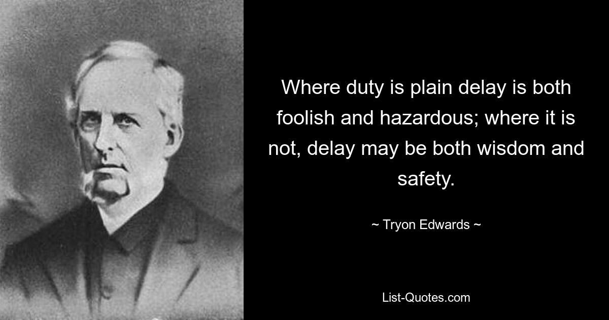 Там, где долг очевиден, промедление глупо и опасно; там, где это не так, промедление может быть и мудростью, и безопасностью. — © Трайон Эдвардс 