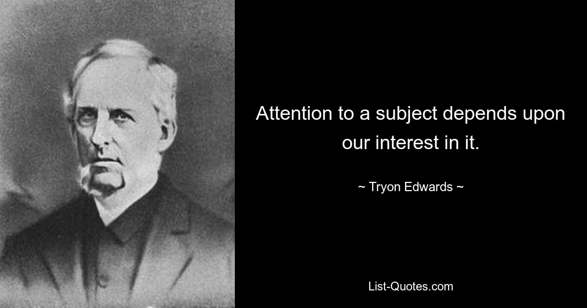 Attention to a subject depends upon our interest in it. — © Tryon Edwards