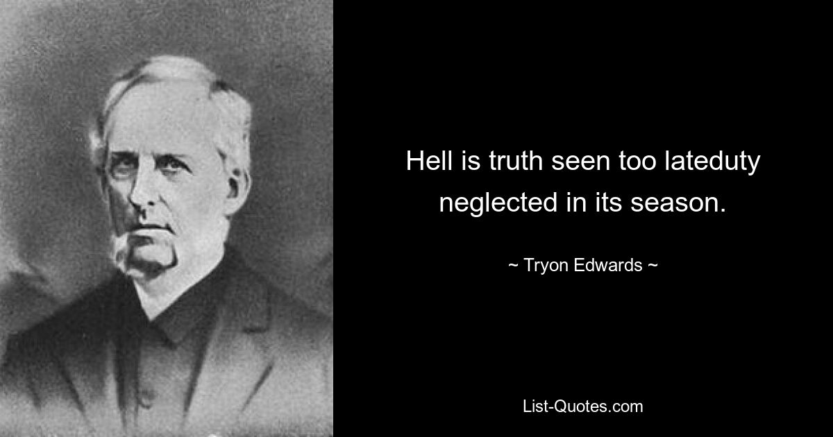 Hell is truth seen too lateduty neglected in its season. — © Tryon Edwards