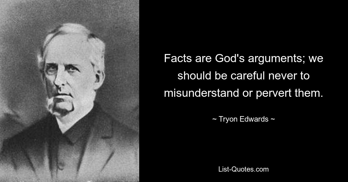 Facts are God's arguments; we should be careful never to misunderstand or pervert them. — © Tryon Edwards