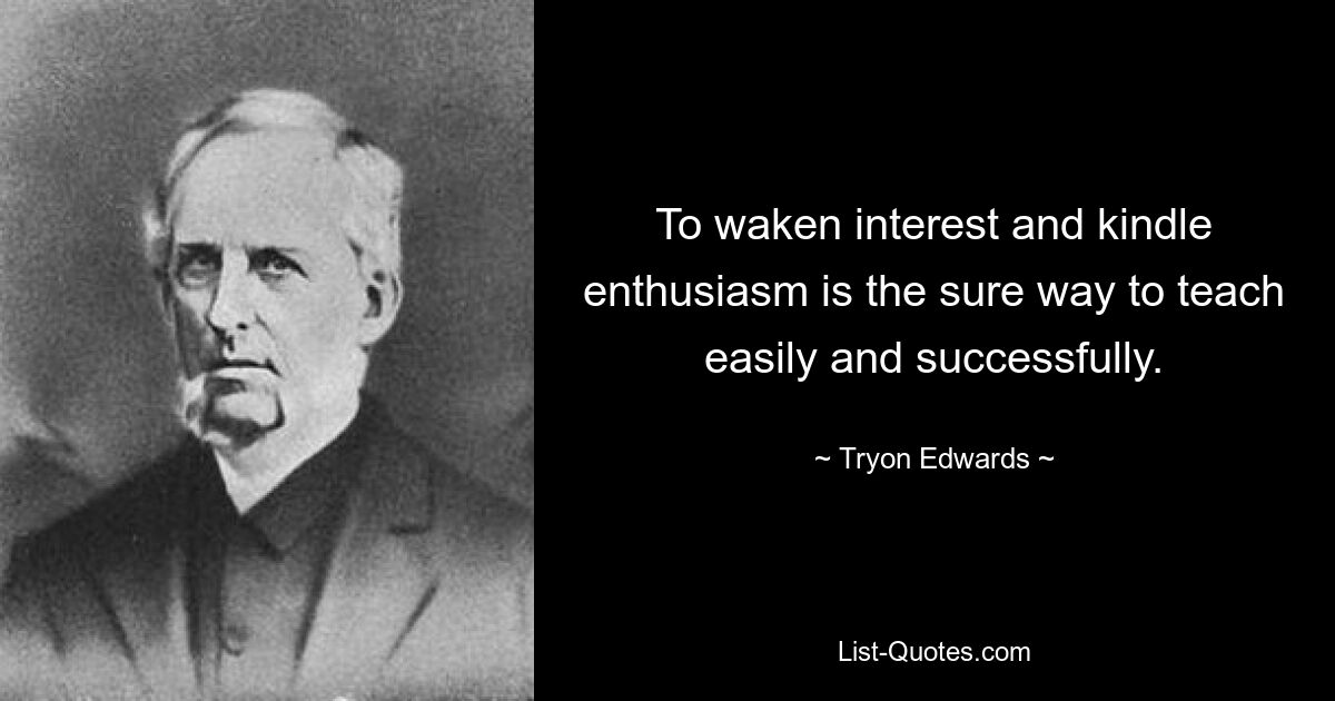 To waken interest and kindle enthusiasm is the sure way to teach easily and successfully. — © Tryon Edwards