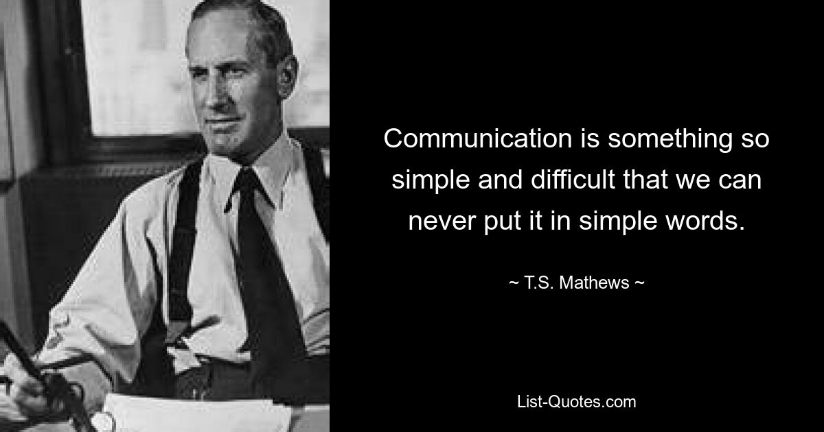 Communication is something so simple and difficult that we can never put it in simple words. — © T.S. Mathews