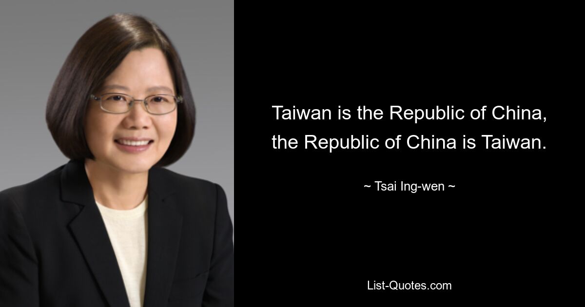 Taiwan is the Republic of China, the Republic of China is Taiwan. — © Tsai Ing-wen