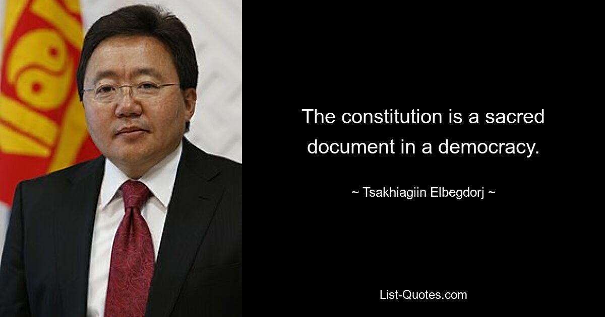 The constitution is a sacred document in a democracy. — © Tsakhiagiin Elbegdorj