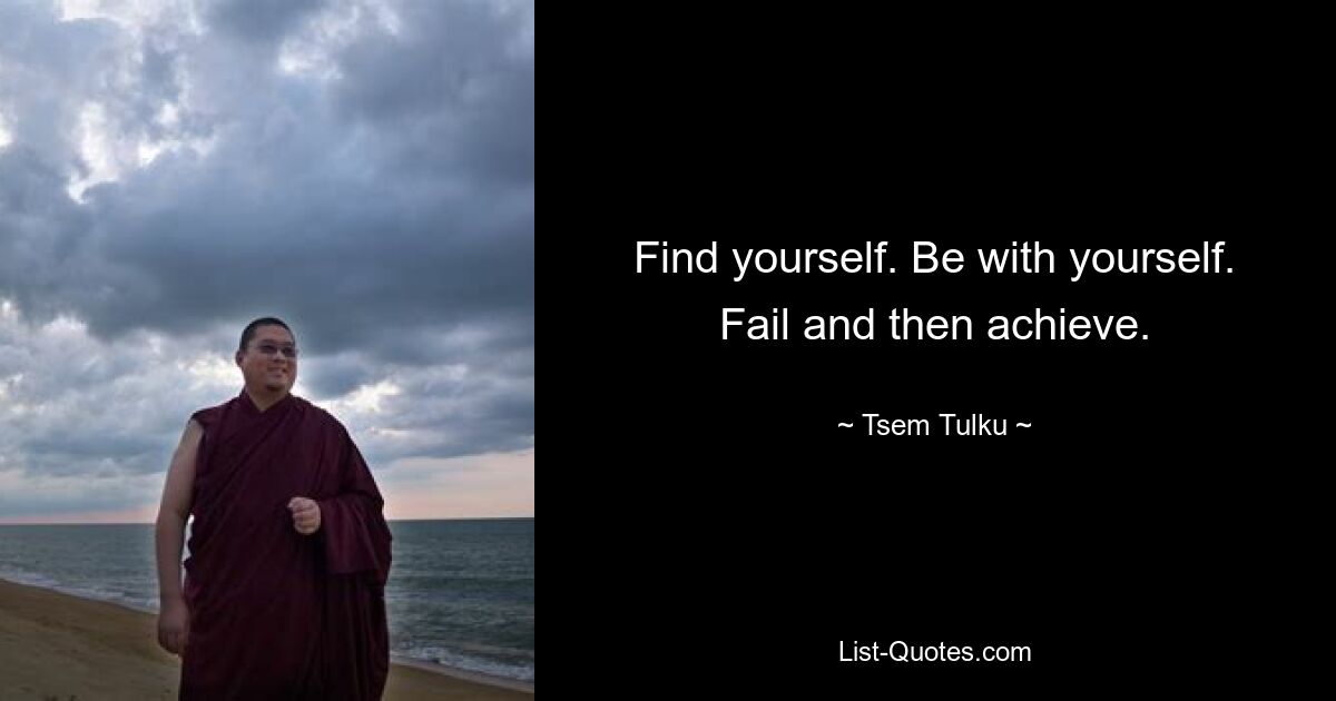 Find yourself. Be with yourself. Fail and then achieve. — © Tsem Tulku