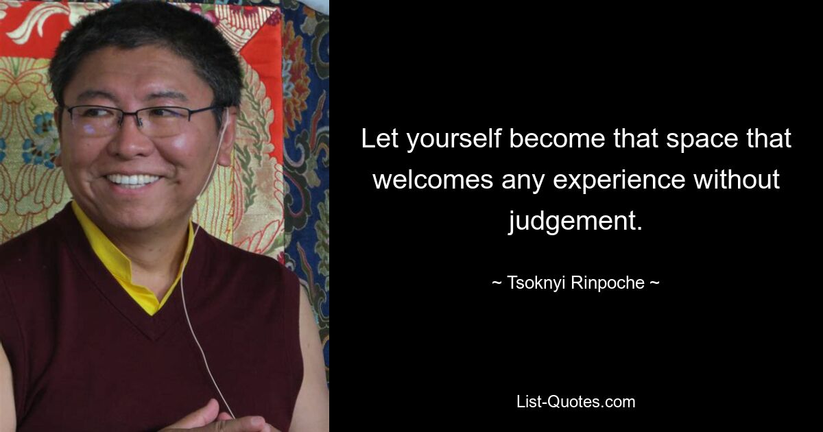 Let yourself become that space that welcomes any experience without judgement. — © Tsoknyi Rinpoche