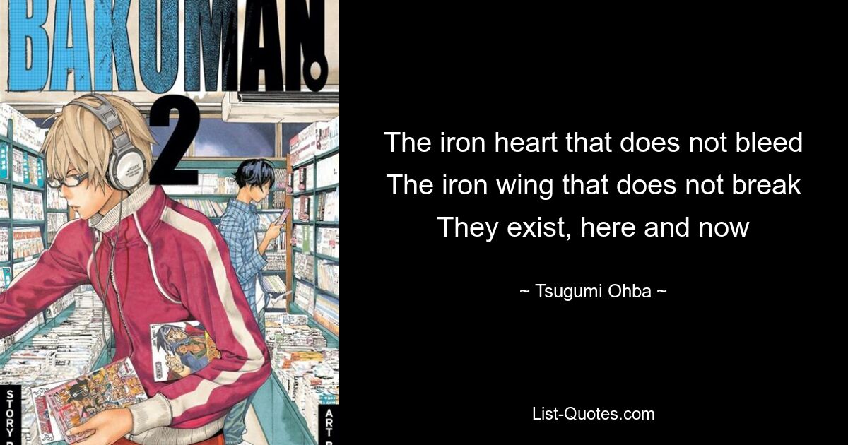 The iron heart that does not bleed The iron wing that does not break They exist, here and now — © Tsugumi Ohba