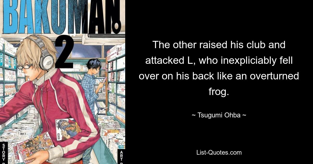 The other raised his club and attacked L, who inexpliciably fell over on his back like an overturned frog. — © Tsugumi Ohba