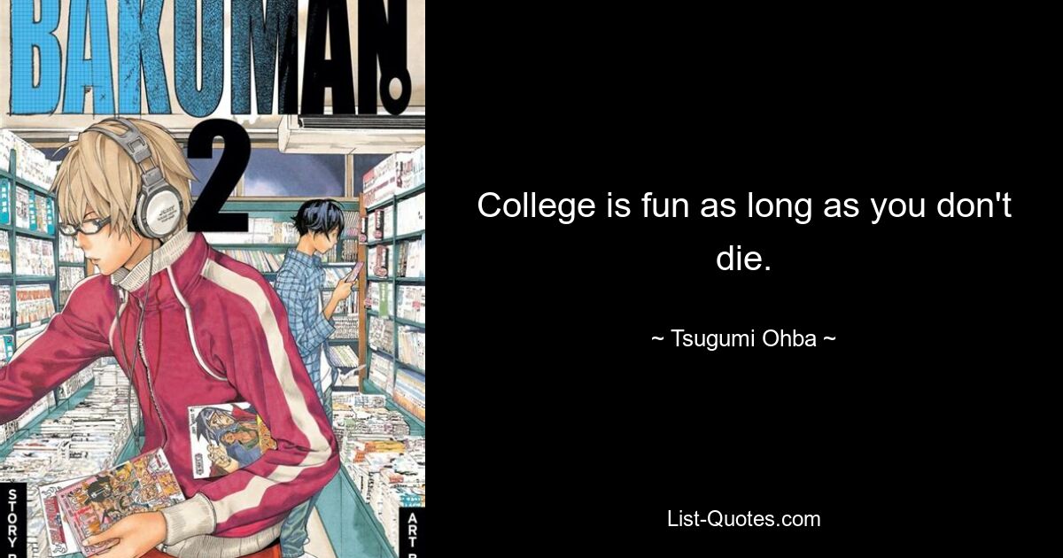 College is fun as long as you don't die. — © Tsugumi Ohba