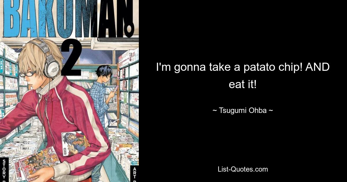 I'm gonna take a patato chip! AND eat it! — © Tsugumi Ohba