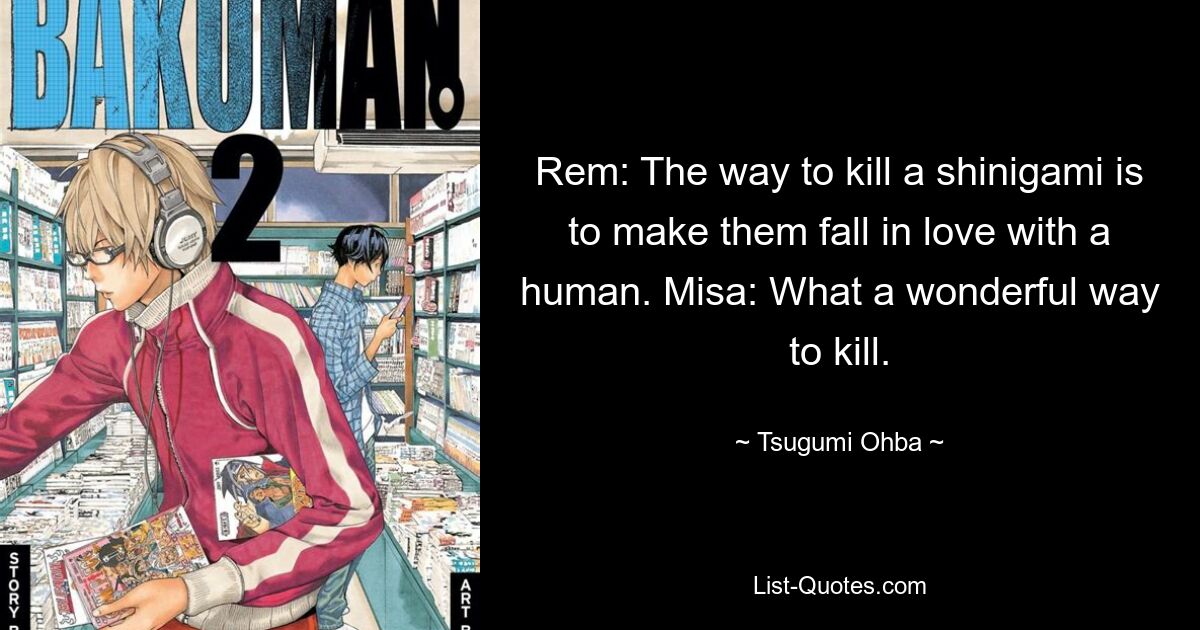 Рем: Чтобы убить синигами, нужно заставить его влюбиться в человека. Миса: Какой замечательный способ убить. — © Цугуми Оба