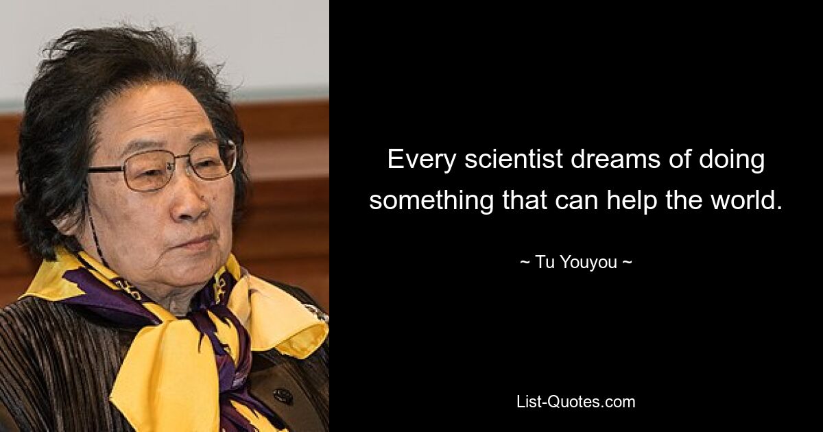 Every scientist dreams of doing something that can help the world. — © Tu Youyou