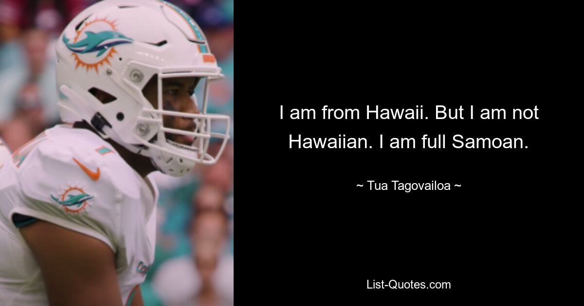 I am from Hawaii. But I am not Hawaiian. I am full Samoan. — © Tua Tagovailoa