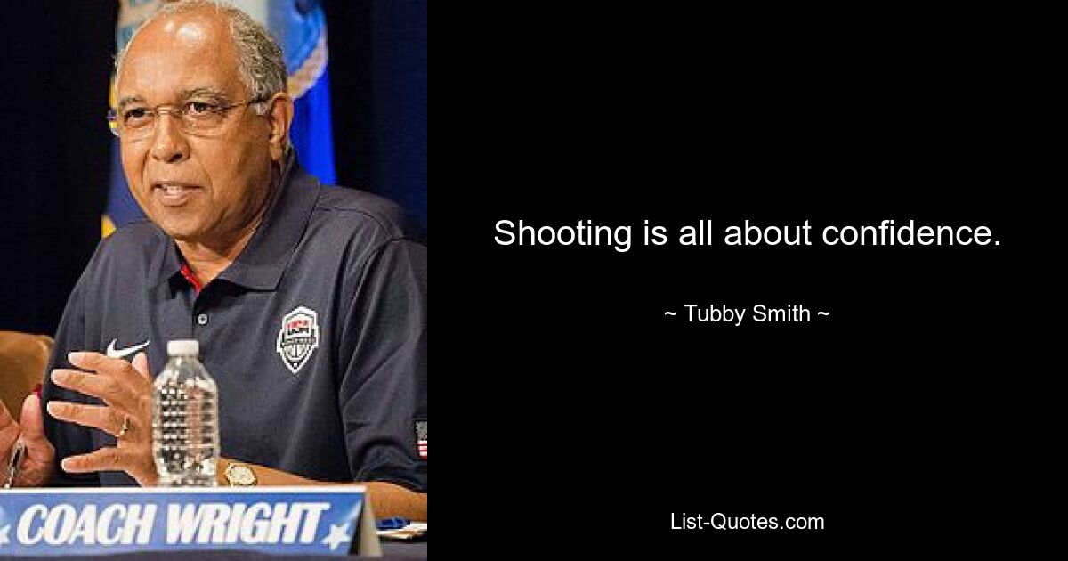 Shooting is all about confidence. — © Tubby Smith