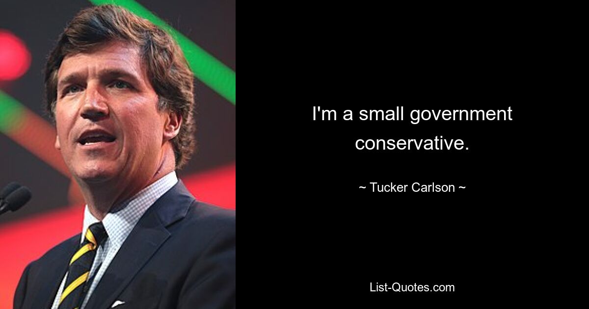 I'm a small government conservative. — © Tucker Carlson