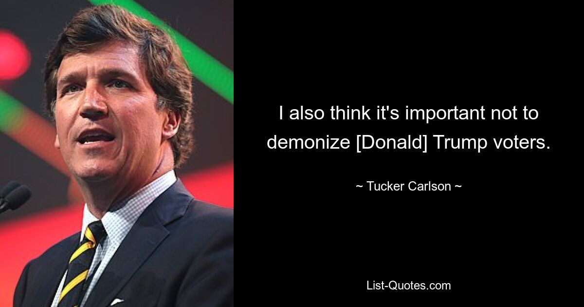 I also think it's important not to demonize [Donald] Trump voters. — © Tucker Carlson