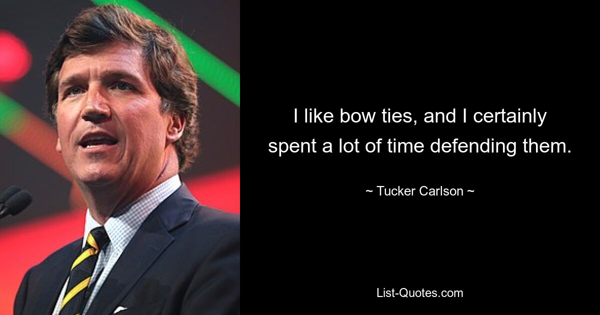 I like bow ties, and I certainly spent a lot of time defending them. — © Tucker Carlson