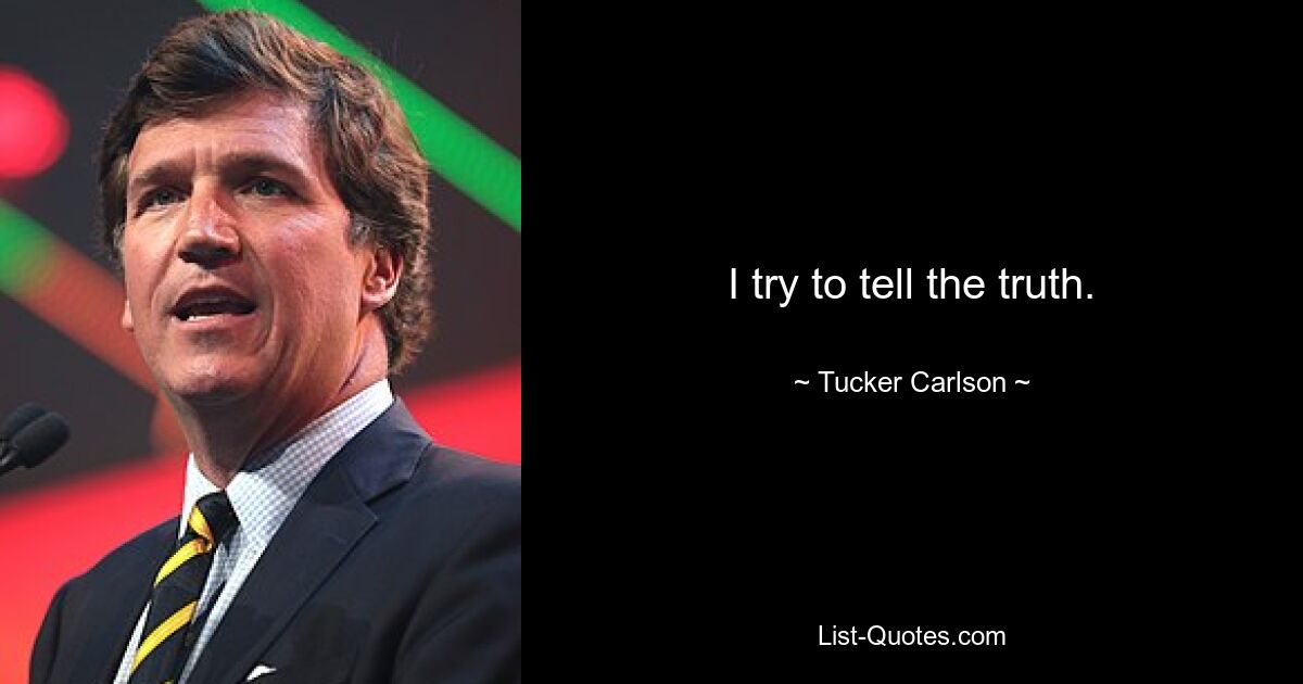 I try to tell the truth. — © Tucker Carlson