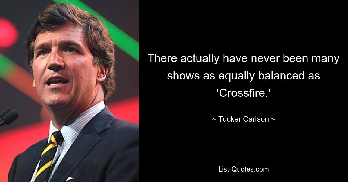 There actually have never been many shows as equally balanced as 'Crossfire.' — © Tucker Carlson