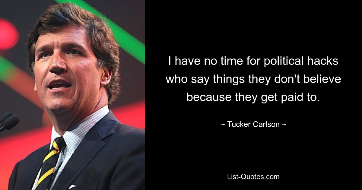 I have no time for political hacks who say things they don't believe because they get paid to. — © Tucker Carlson