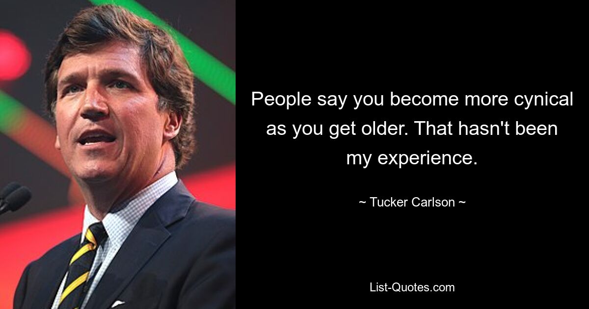 People say you become more cynical as you get older. That hasn't been my experience. — © Tucker Carlson