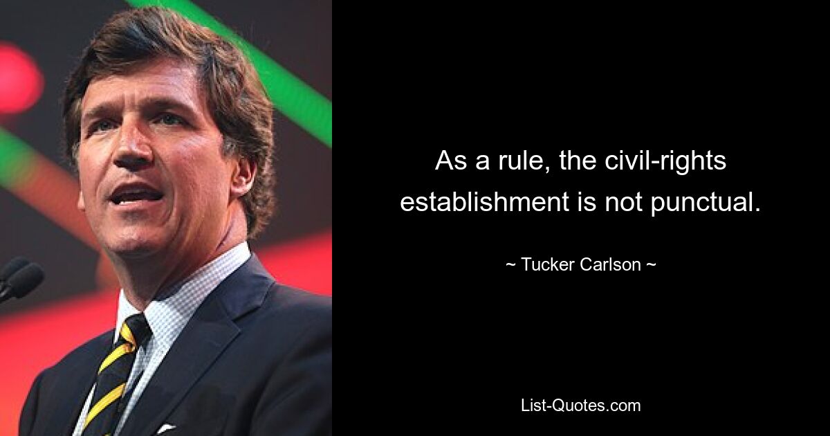 As a rule, the civil-rights establishment is not punctual. — © Tucker Carlson