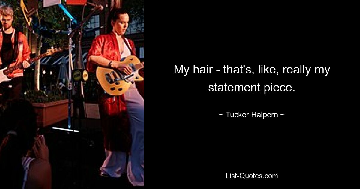 My hair - that's, like, really my statement piece. — © Tucker Halpern