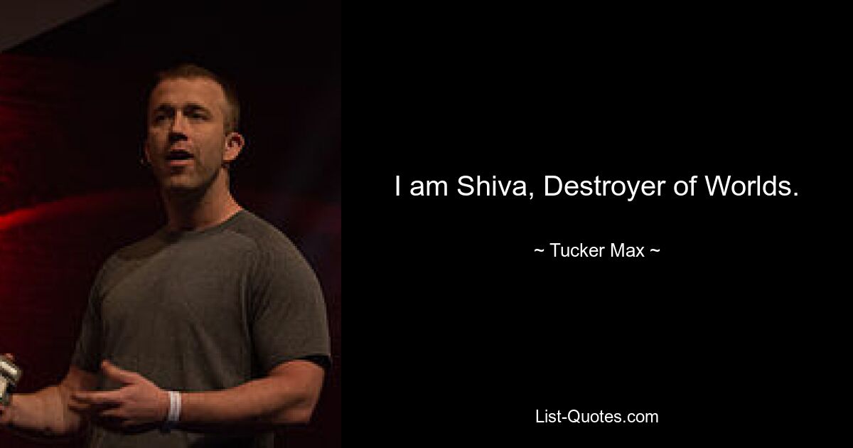 I am Shiva, Destroyer of Worlds. — © Tucker Max