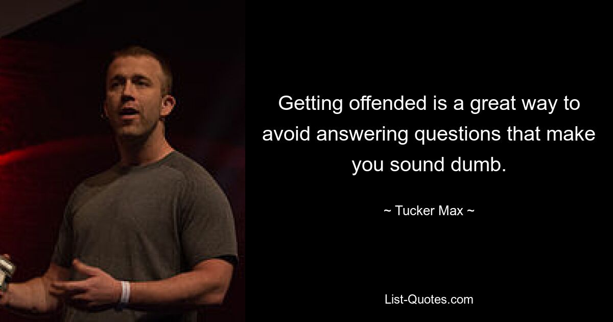 Getting offended is a great way to avoid answering questions that make you sound dumb. — © Tucker Max