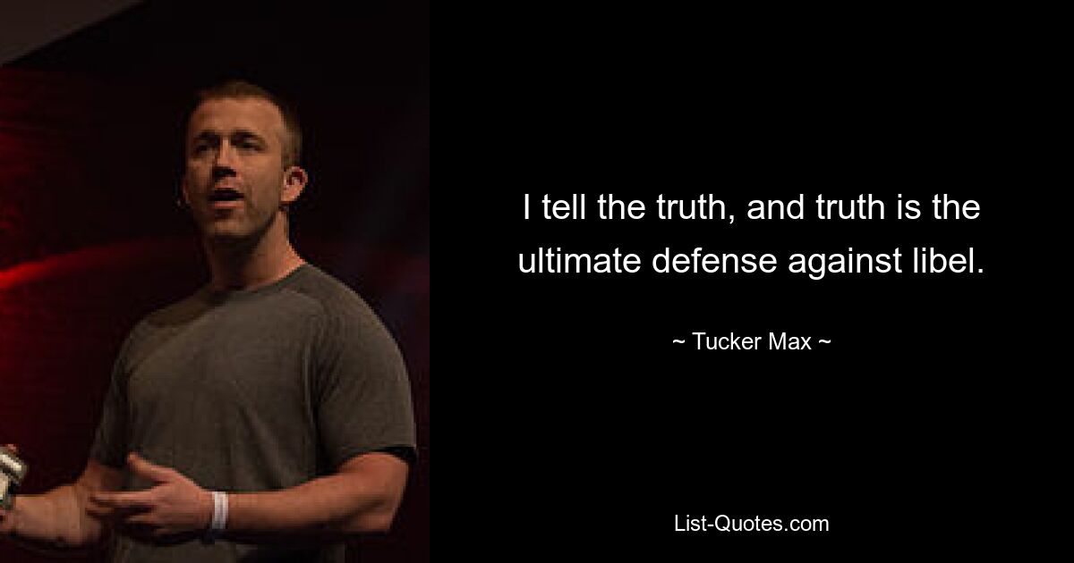 I tell the truth, and truth is the ultimate defense against libel. — © Tucker Max