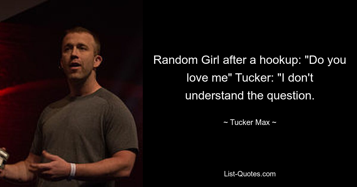 Random Girl after a hookup: "Do you love me" Tucker: "I don't understand the question. — © Tucker Max