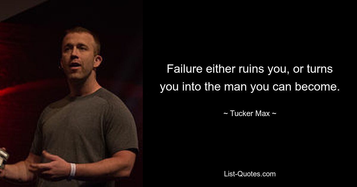 Failure either ruins you, or turns you into the man you can become. — © Tucker Max