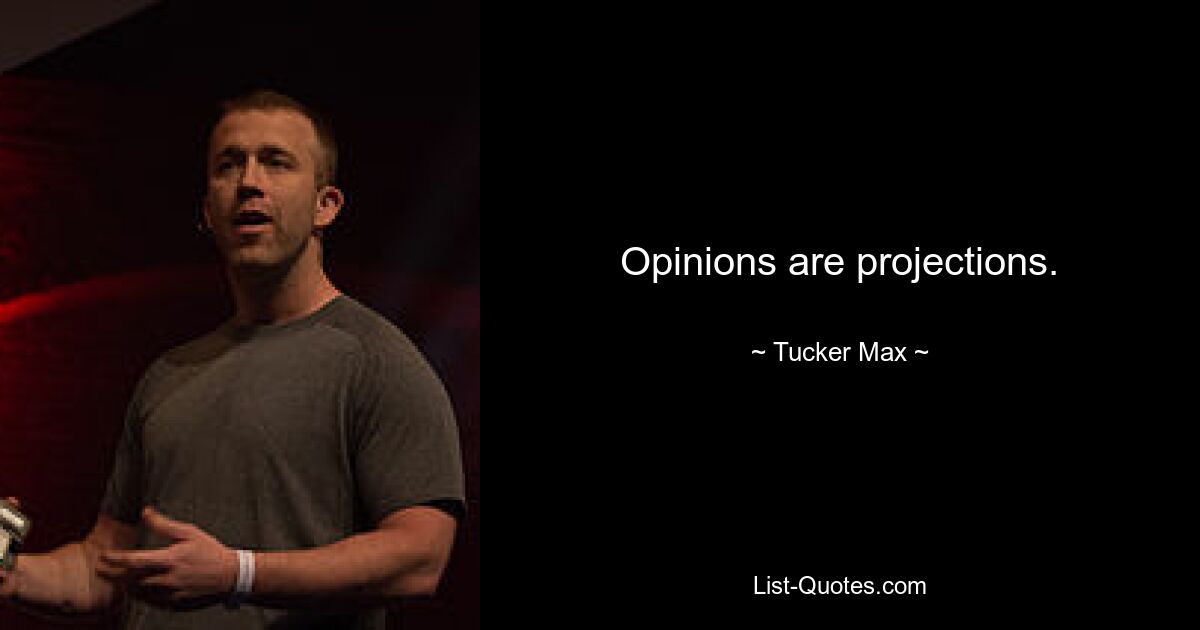 Opinions are projections. — © Tucker Max